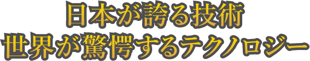 日本が誇る技術 世界が驚嘆するテクノロジー
