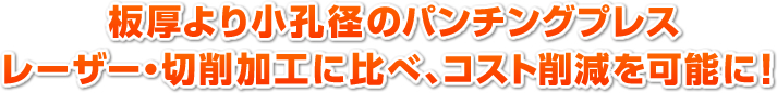 板厚より小孔径のパンチングプレス 切削加工に比べ、コスト削減を可能に!