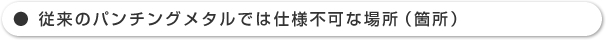 従来のパンチングメタルでは仕様不可な場所（箇所）
